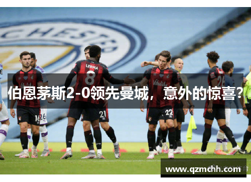 伯恩茅斯2-0领先曼城，意外的惊喜？