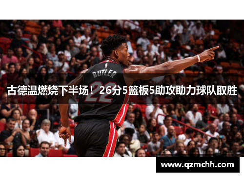 古德温燃烧下半场！26分5篮板5助攻助力球队取胜